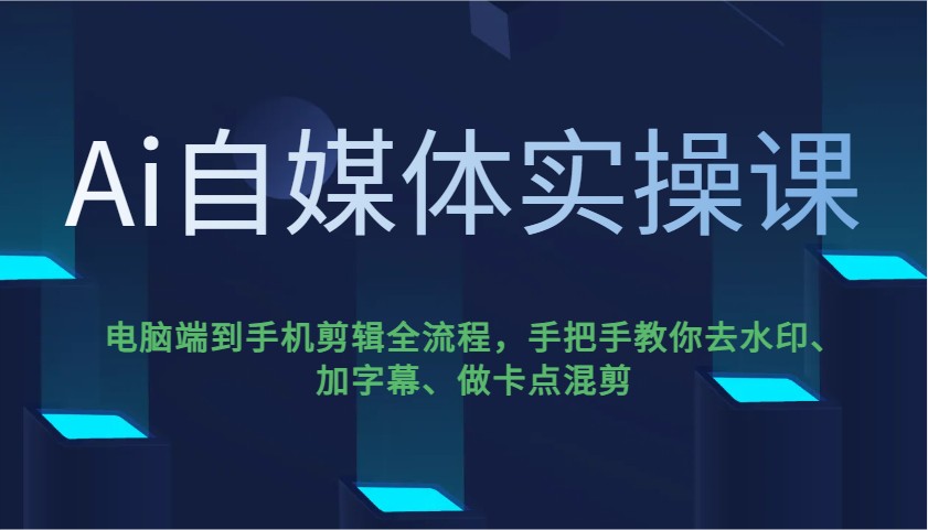 Ai自媒体实操课,电脑端到手机剪辑全流程,手把手教你去水印、加字幕、做卡点混剪-资源宝库