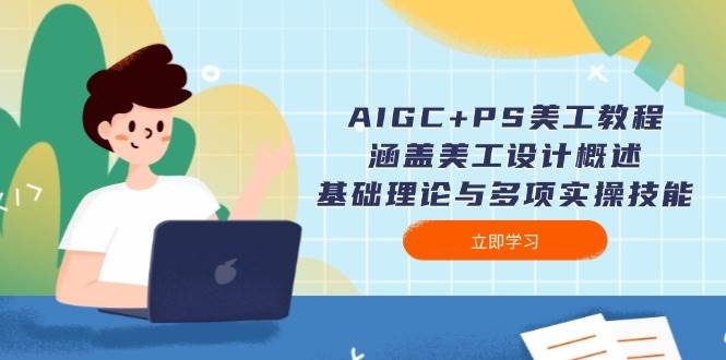 AIGC+PS美工教程：涵盖美工设计概述、基础理论与多项实操技能-资源宝库