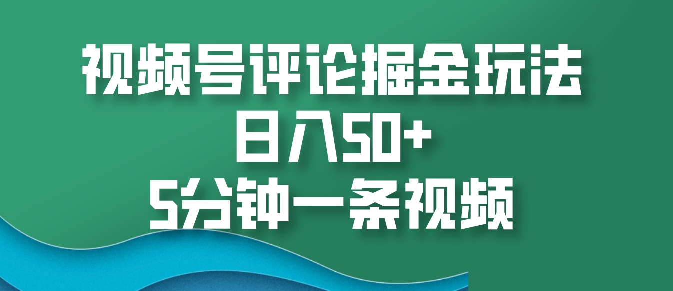 视频号评论掘金玩法，日入50+，5分钟一条视频-资源宝库