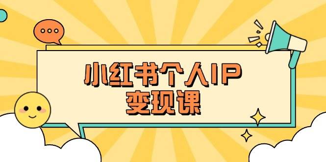 小红书个人变现课：精准人设定位+爆款选题拆解，教你打造百万流量账号秘籍-资源宝库