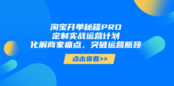 淘宝开单秘籍PRO，定制实战运营计划，化解商家痛点，突破运营瓶颈-资源宝库