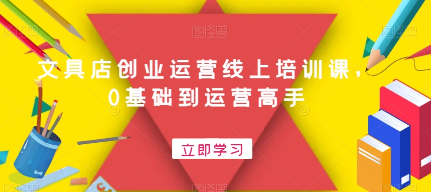 文具店创业运营线上培训课，0基础到运营高手-资源宝库