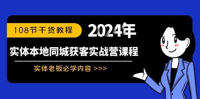 实体本地同城获客实战营课程：实体老板必学内容，108节干货教程-资源宝库
