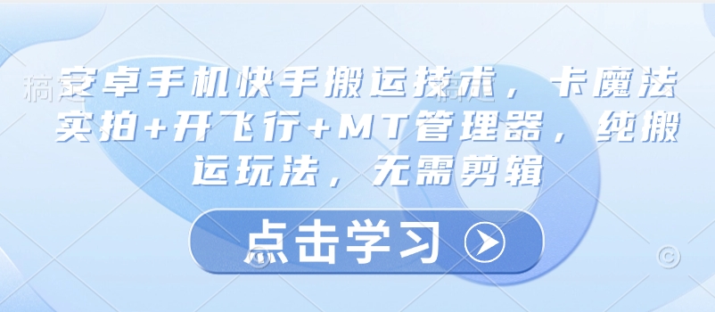 安卓手机快手搬运技术，卡魔法实拍+开飞行+MT管理器，纯搬运玩法，无需剪辑-资源宝库