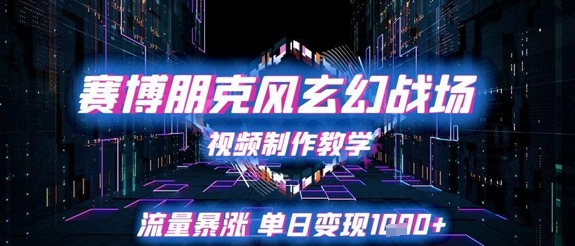 赛博朋克风玄幻战场视频制作教学,流量暴涨单日变现1k+-资源宝库