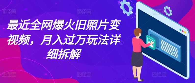 最近全网爆火旧照片变视频，月入过万玩法详细拆解-资源宝库
