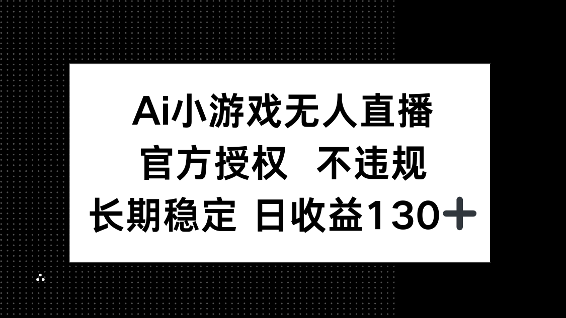 AI小游戏无人直播，官方授权 不违规，单日平均收益130+-资源宝库