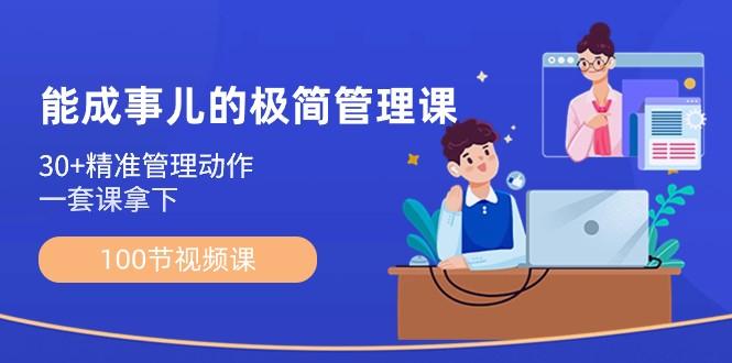 能成事儿极简管理课：100节视频课，30+精准管理动作，一套课拿下-资源宝库