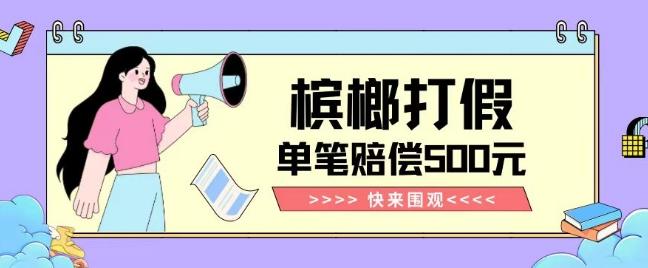【独家揭秘】槟榔打假赔偿玩法操作简单有手就行单笔订单可赔偿500元【纯绿色】-资源宝库