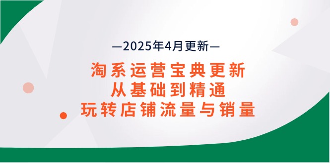 淘系运营宝典2025年4月更新,从基础到精通,玩转店铺流量与销量-资源宝库