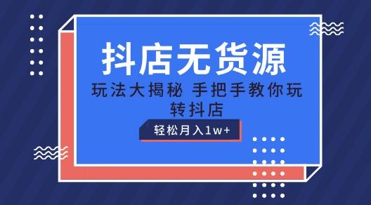 抖店无货源玩法，保姆级教程手把手教你玩转抖店，轻松月入1W+【揭秘】-资源宝库