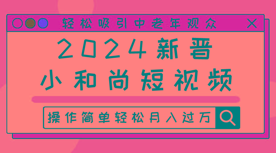 2024新晋小和尚短视频，轻松吸引中老年观众，操作简单轻松月入过万-资源宝库