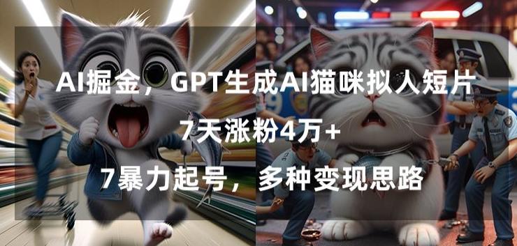 GPT生成AI猫咪拟人短片，7天涨粉4万+，暴力起号，多种变现思路【揭秘】-资源宝库