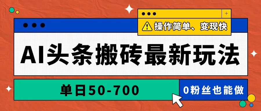 AI头条搬砖最新玩法，单日50-700，AI写文章，操作简单，变现快-资源宝库