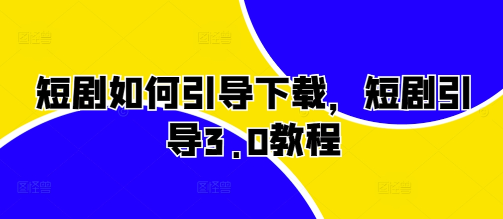 短剧如何引导下载，短剧引导3.0教程-资源宝库