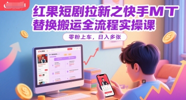红果短剧拉新之快手MT替换搬运全流程实操课,零粉上车,日入多张-资源宝库
