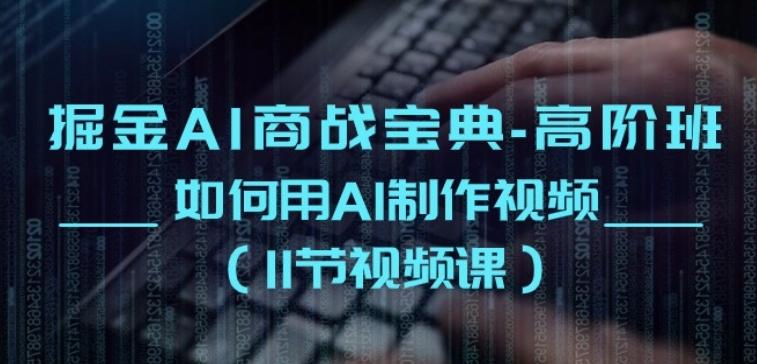 掘金AI商战宝典-高阶班：如何用AI制作视频(11节视频课)-资源宝库