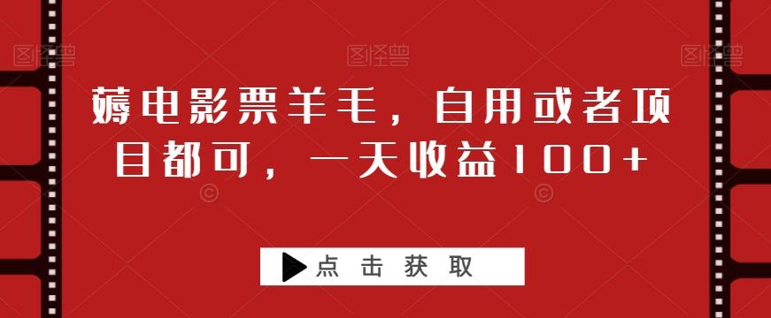 薅电影票羊毛，自用或者项目都可，一天收益100+-资源宝库