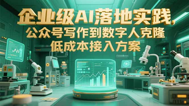 企业级AI落地实践,公众号写作到数字人克隆,低成本接入方案-资源宝库