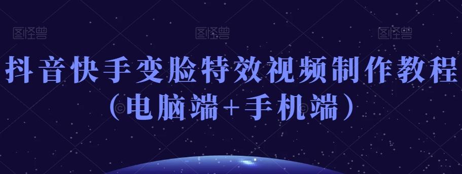 抖音快手变脸特效视频制作教程(电脑端+手机端)