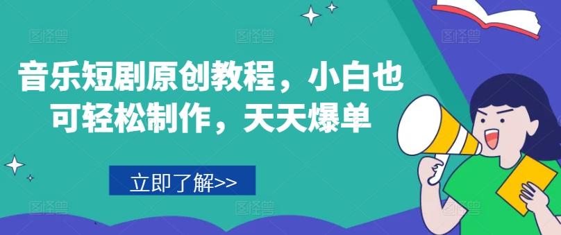 音乐短剧原创教程，小白也可轻松制作，天天爆单-资源宝库