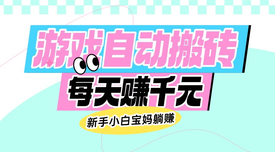 老款游戏自动搬砖，每天赚千元，新手小白宝妈躺赚-资源宝库