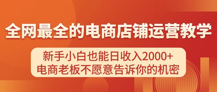 电商店铺运营教学，新手小白也能日收入2000+，电商老板不愿意告诉你的机密-资源宝库