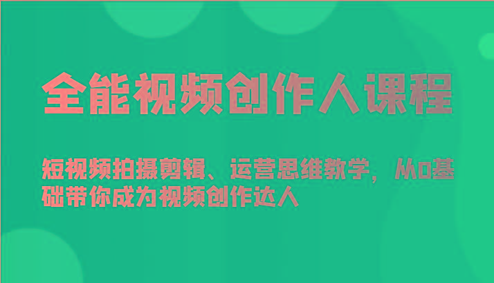 全能视频创作人课程-短视频拍摄剪辑、运营思维教学，从0基础带你成为视频创作达人-资源宝库