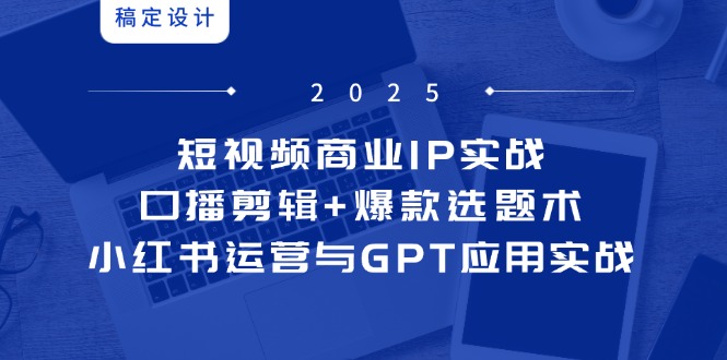 短视频商业IP实战6期：口播剪辑+爆款选题术，小红书运营与GPT应用实战-资源宝库