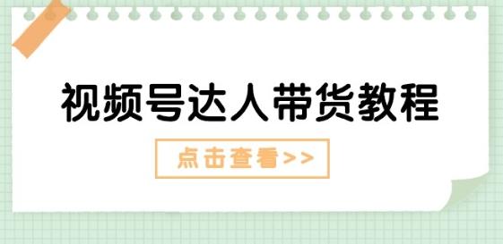 视频号达人带货教程：达人剧情打法(长期)+达人带货广告(短期)-资源宝库