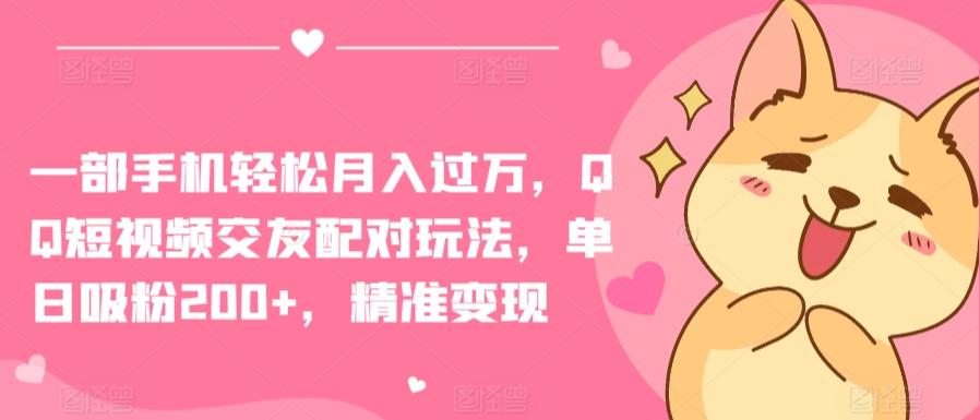 一部手机轻松月入过万，QQ短视频交友配对玩法，单日吸粉200+，精准变现【揭秘】-资源宝库