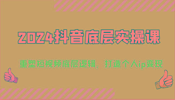 2024抖音底层实操课：重塑短视频底层逻辑，打造个人ip变现(52节)-资源宝库