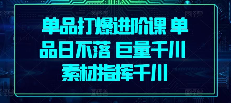 单品打爆进阶课 单品日不落 巨量千川 素材指挥千川-资源宝库