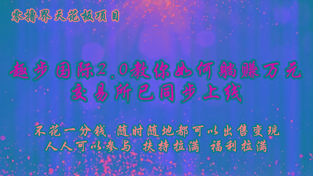 零撸天花板,不花一分钱,趣步2.0教你如何躺赚万元,交易所现已同步上线-资源宝库
