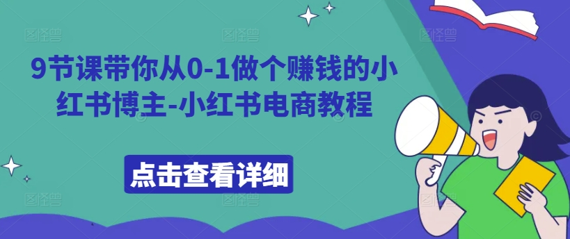 9节课带你从0-1做个赚钱的小红书博主-小红书电商教程-资源宝库