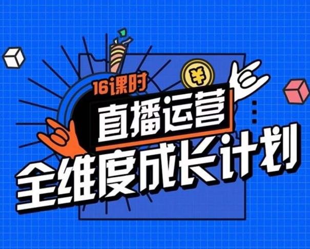 直播运营全维度成长计划，16课时精细化直播间运营策略拆解零基础运营成长-资源宝库