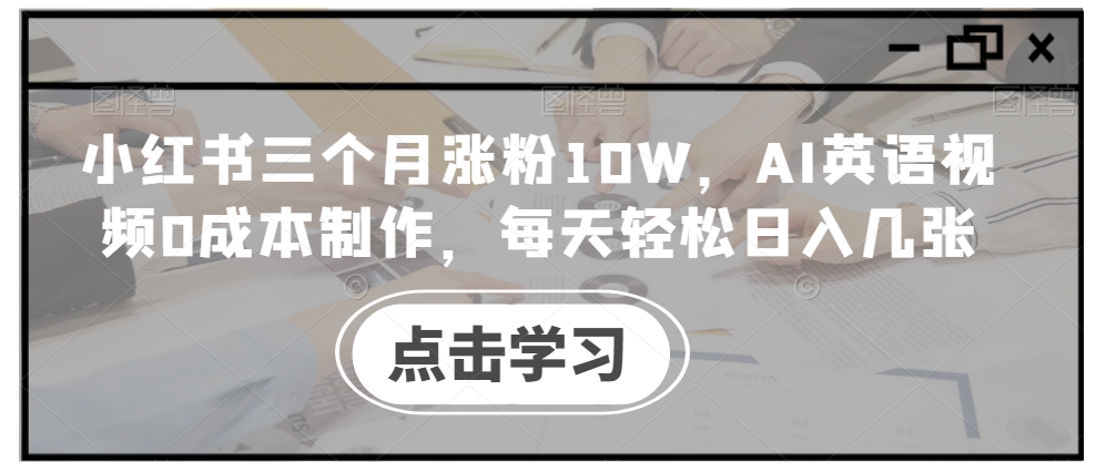 小红书三个月涨粉10W，AI英语视频0成本制作，每天轻松日入几张【揭秘】-资源宝库