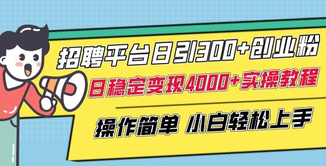 招聘平台日引300+创业粉，日稳定变现4000+实操教程小白轻松上手【揭秘】-资源宝库