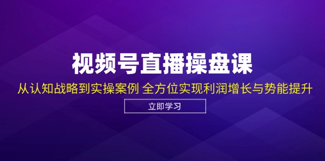 视频号直播操盘课，从认知战略到实操案例 全方位实现利润增长与势能提升-资源宝库