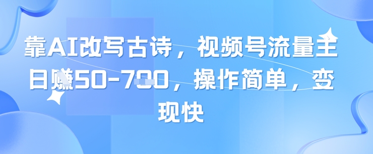 靠AI改写古诗,视频号流量主日入几张,操作简单,变现快-资源宝库
