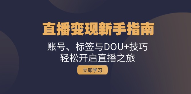 直播变现新手指南：账号、标签与DOU+技巧，轻松开启直播之旅-资源宝库