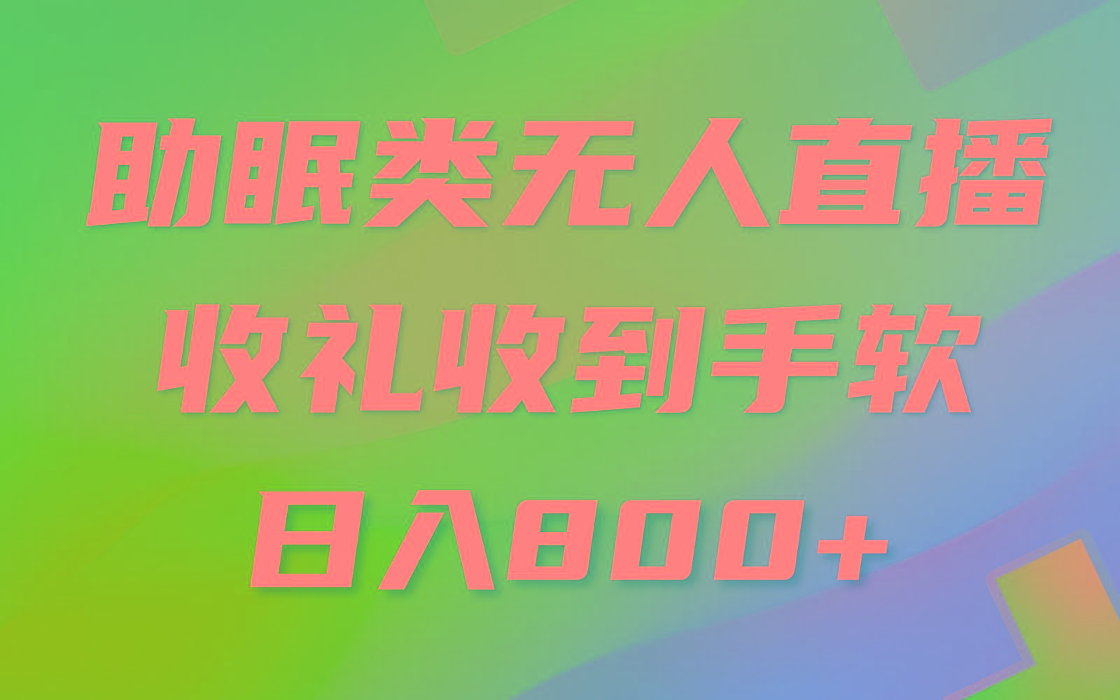 助眠类无人直播，2024蓝海赛道，操作简单，无脑挂机 礼物收到手软，轻松日入500+-资源宝库