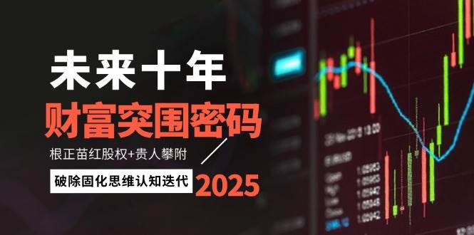 未来十年财富突围密码:根正苗红股权+贵人攀附,破除固化思维认知迭代-资源宝库