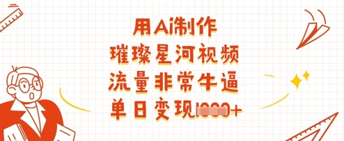 用Ai制作璀璨星河视频,流量非常牛逼,单日变现多张-资源宝库