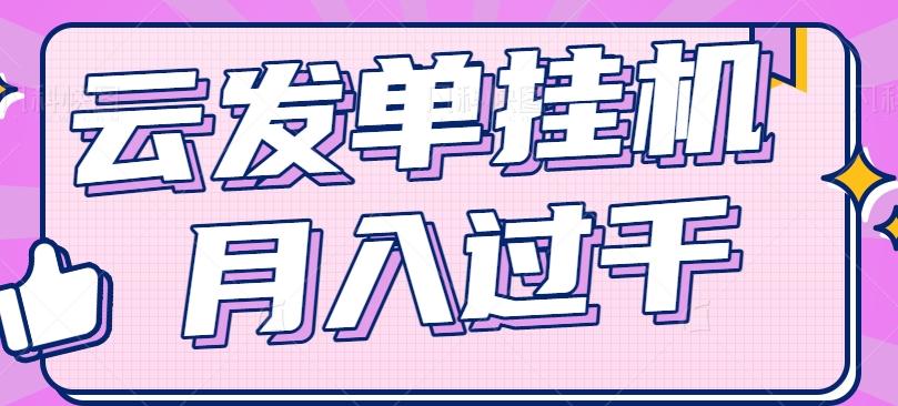 云发单挂机赚钱项目,零成本零门槛,新手躺平也能月入过千!-资源宝库
