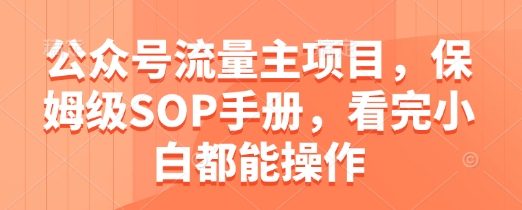 公众号流量主项目，保姆级SOP手册，看完小白都能操作-资源宝库