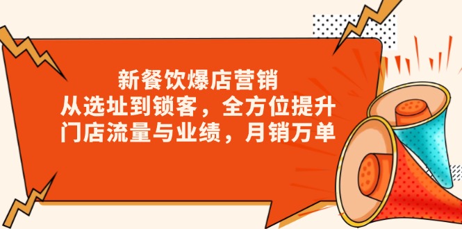 新 餐饮爆店营销，从选址到锁客，全方位提升门店流量与业绩，月销万单-资源宝库