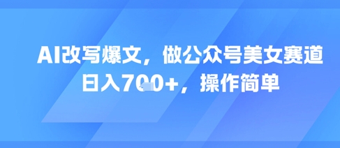 AI改写爆文，做公众号美女赛道，日入7张+，操作简单-资源宝库