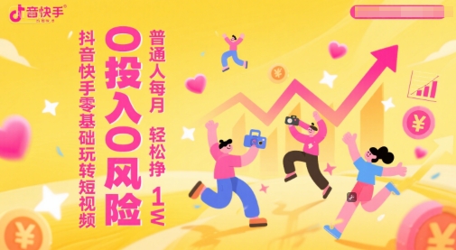 抖音快手零基础玩转短视频，0投入0风险，普通人每月轻松挣1W-资源宝库