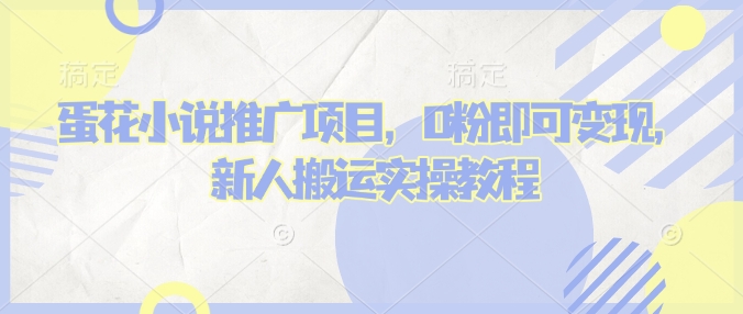 蛋花小说推文项目，0粉即可变现，新人搬运实操教程-资源宝库